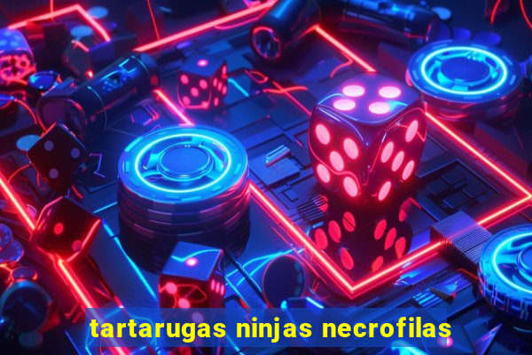 tartarugas ninjas necrofilas